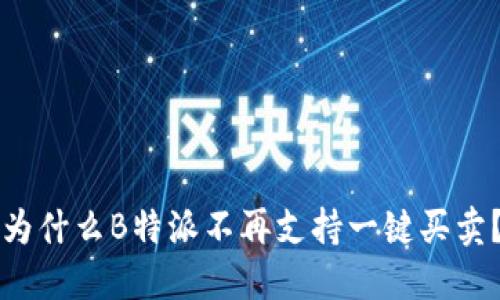 为什么B特派不再支持一键买卖？